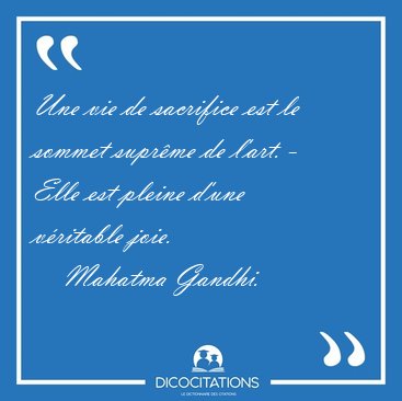 Une vie de sacrifice est le sommet supr�me de l'art. - Elle est [...] - Mahatma Gandhi...