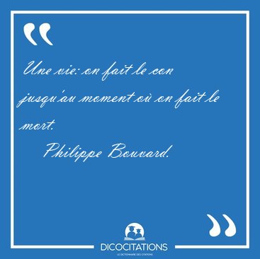 Une vie: on fait le con jusqu'au moment o� on fait le [...] - Philippe Bouvard...