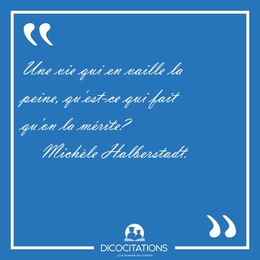 Une vie qui en vaille la peine, qu'est-ce qui fait qu'on la [...] - Mich�le Halberstadt...