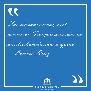 Une vie sans amour, c'est comme un Fran�ais sans vin, ou un �tre [...] - Lucinda Riley...