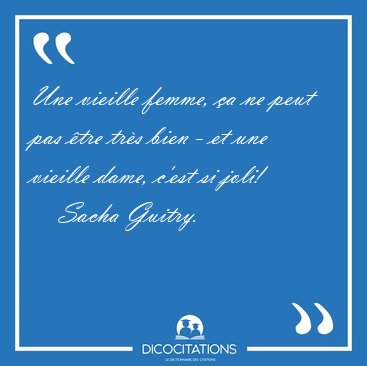 Une vieille femme, �a ne peut pas �tre tr�s bien - et une [...] - Sacha Guitry...