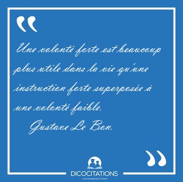 Une volont forte est beaucoup plus utile dans la vie qu'une [...] - Gustave Le Bon...
