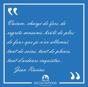Vaincu, charg� de fers, de regrets consum�, br�l� de plus de [...] - Jean Racine...