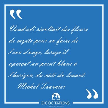 Vendredi r�coltait des fleurs de myrte pour en faire de l'eau [...] - Michel Tournier...