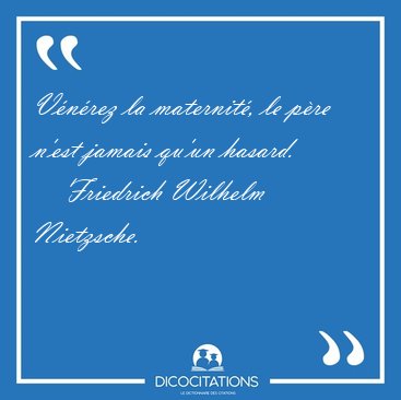 V�n�rez la maternit�, le p�re n'est jamais qu'un [...] - Friedrich Wilhelm Nietzsche...