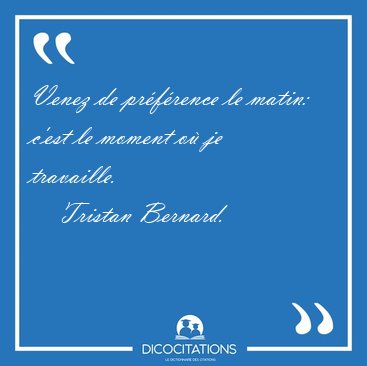 Venez de prfrence le matin: c'est le moment o je [...] - Tristan Bernard...