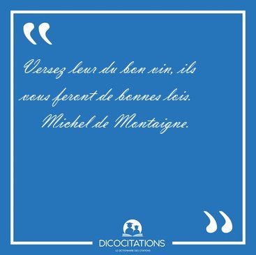 Versez leur du bon vin, ils vous feront de bonnes [...] - Michel de Montaigne...