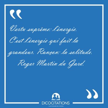 Vertu supr�me: l'�nergie. C'est l'�nergie qui fait la grandeur. [...] - Roger Martin du Gard...