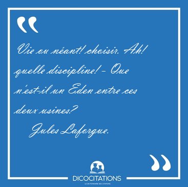 Vie ou n�ant! choisir. Ah! quelle discipline! - Que n'est-il un [...] - Jules Laforgue...