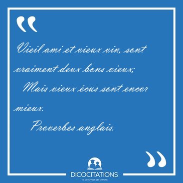 Vieil ami et vieux vin, sont vraiment deux bons vieux;    Mais [...] - Proverbes anglais...