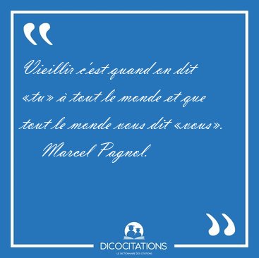 Vieillir c'est quand on dit tu  tout le monde et que tout le [...] - Marcel Pagnol...