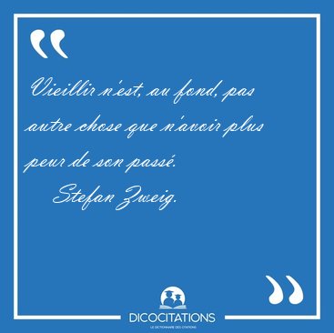 Vieillir n'est, au fond, pas autre chose que n'avoir plus peur [...] - Stefan Zweig...