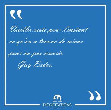 Vieillir reste pour l'instant ce qu'on a trouv de mieux pour ne [...] - Guy Bedos...