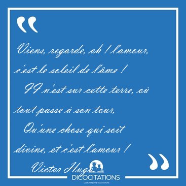 Viens, regarde, oh ! l'amour, c'est le soleil de l'�me !    II [...] - Victor Hugo...
