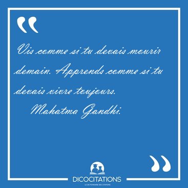 Vis comme si tu devais mourir demain. Apprends comme si tu [...] - Mahatma Gandhi...