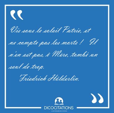 Vis sous le soleil Patrie, et ne compte pas les morts !   Il [...] - Friedrich Hlderlin...