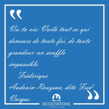 Vis ta vie: Voil� tout ce qui demeure de toute foi, de toute [...] - Fr�d�rique Audouin-Rouzeau, dite Fred Vargas...