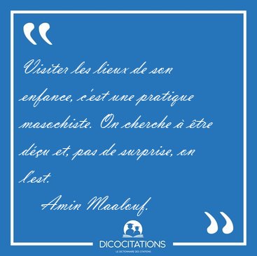 Visiter les lieux de son enfance, c'est une pratique masochiste. [...] - Amin Maalouf...