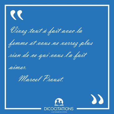Vivez tout � fait avec la femme et vous ne verrez plus rien de [...] - Marcel Proust...