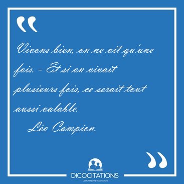 Vivons bien, on ne vit qu'une fois. - Et si on vivait plusieurs [...] - L�o Campion...