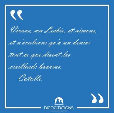 Vivons, ma Lesbie, et aimons, et n'valuons qu' un denier tout [...] - Catulle...