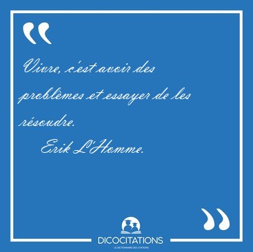 Vivre, c'est avoir des probl�mes et essayer de les [...] - Erik L'Homme...