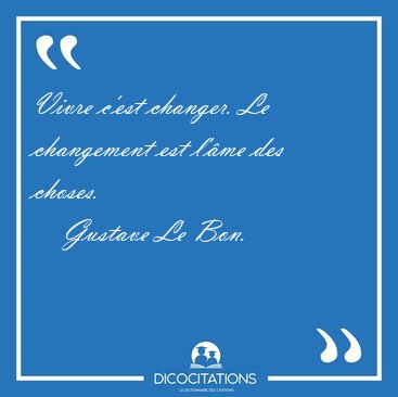 Vivre c'est changer. Le changement est l'me des [...] - Gustave Le Bon...