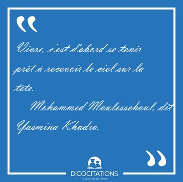 Vivre, c'est d'abord se tenir prt  recevoir le ciel sur la [...] - Mohammed Moulessehoul, dit Yasmina Khadra...