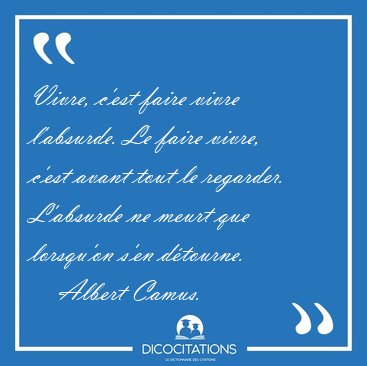 Vivre, c'est faire vivre l'absurde. Le faire vivre, c'est avant [...] - Albert Camus...