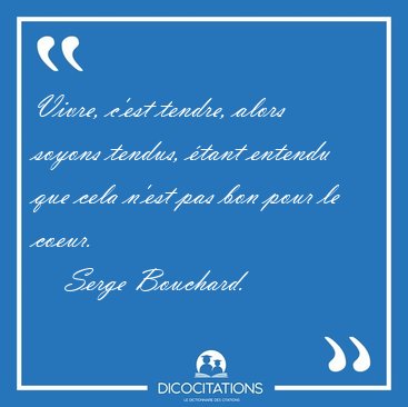 Vivre, c'est tendre, alors soyons tendus, �tant entendu que cela [...] - Serge Bouchard...