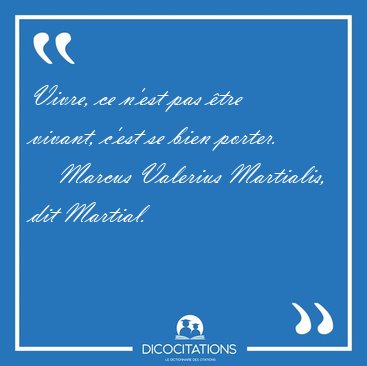 Vivre, ce n'est pas �tre vivant, c'est se bien [...] - Marcus Valerius Martialis, dit Martial...