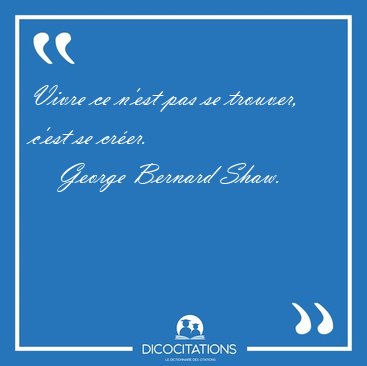 Vivre ce n'est pas se trouver, c'est se [...] - George Bernard Shaw...