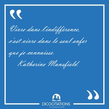 Vivre dans l'indiff�rence, c'est vivre dans le seul enfer que je [...] - Katherine Mansfield...