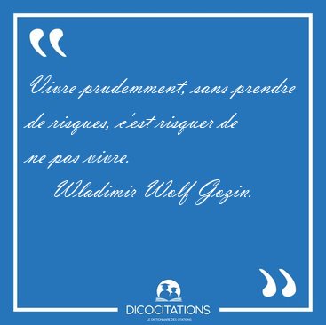 Vivre prudemment, sans prendre de risques, c'est risquer de ne [...] - Wladimir Wolf Gozin...