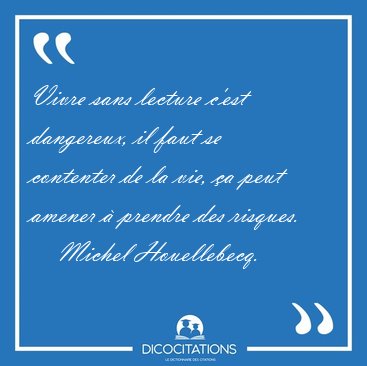 Vivre sans lecture c'est dangereux, il faut se contenter de la [...] - Michel Houellebecq...