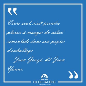 Vivre seul, c'est prendre plaisir � manger du c�leri r�moulade [...] - Jean Gouy�, dit Jean Yanne...
