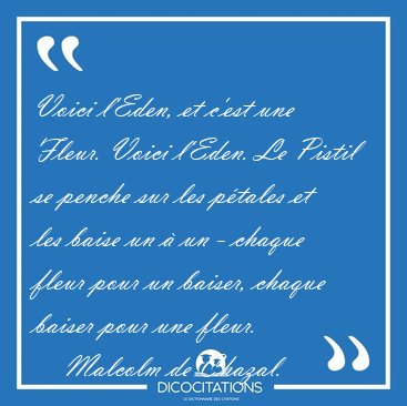 Voici l'Eden, et c'est une Fleur. Voici l'Eden. Le Pistil se [...] - Malcolm de Chazal...