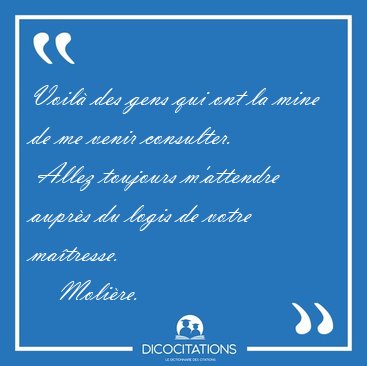 Voil� des gens qui ont la mine de me venir consulter.  Allez [...] - Moli�re...