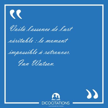 Voil� l'essence de l'art v�ritable : le moment impossible � [...] - Ian Watson...