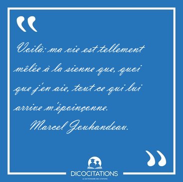 Voil: ma vie est tellement mle  la sienne que, quoi que j'en [...] - Marcel Jouhandeau...