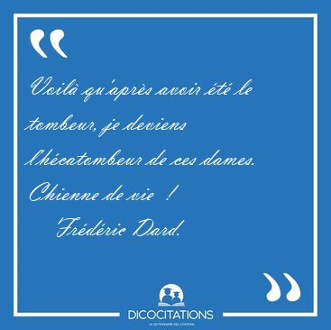 Voil� qu'apr�s avoir �t� le tombeur, je deviens l'h�catombeur de [...] - Fr�d�ric Dard...
