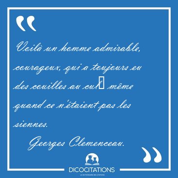 Voil un homme admirable, courageux, qui a toujours eu des [...] - Georges Clemenceau...