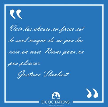 Voir les choses en farce est le seul moyen de ne pas les voir en [...] - Gustave Flaubert...