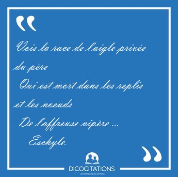 Vois la race de l'aigle priv�e du p�re  Qui est mort dans les [...] - Eschyle...