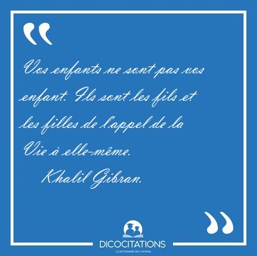 Vos enfants ne sont pas vos enfant. Ils sont les fils et les [...] - Khalil Gibran...