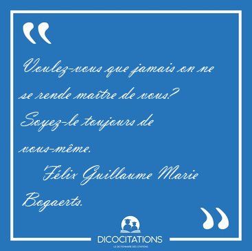 Voulez-vous que jamais on ne se rende ma�tre de vous? Soyez-le [...] - F�lix Guillaume Marie Bogaerts...