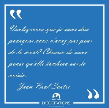 Voulez-vous que je vous dise pourquoi vous n'avez pas peur de la [...] - Jean-Paul Sartre...