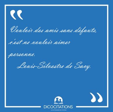 Vouloir des amis sans d�fauts, c'est ne vouloir aimer [...] - Louis-Silvestre de Sacy...
