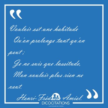 Vouloir est une habitude    Qu'on prolonge tant qu'on peut ;    [...] - Henri-Fr�d�ric Amiel...