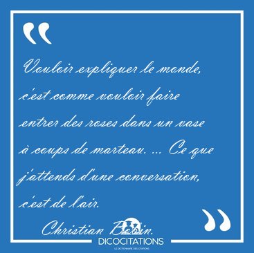 Vouloir expliquer le monde, c'est comme vouloir faire entrer des [...] - Christian Bobin...